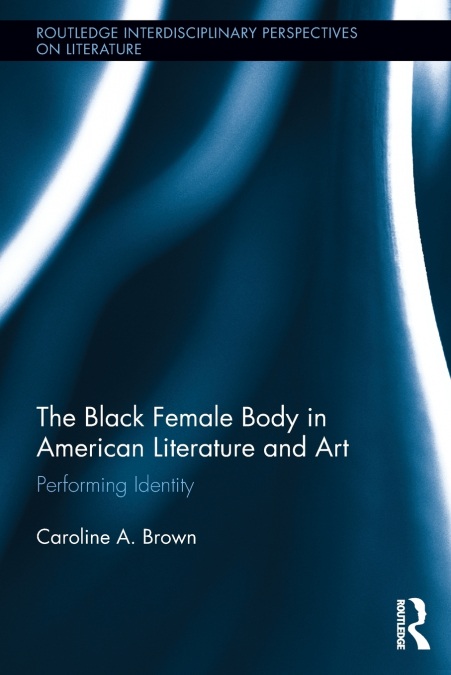THE BLACK FEMALE BODY IN AMERICAN LITERATURE AND ART