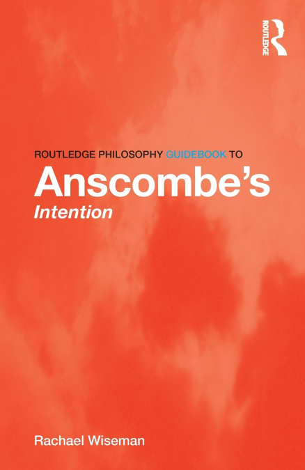 ROUTLEDGE PHILOSOPHY GUIDEBOOK TO ANSCOMBE?S INTENTION