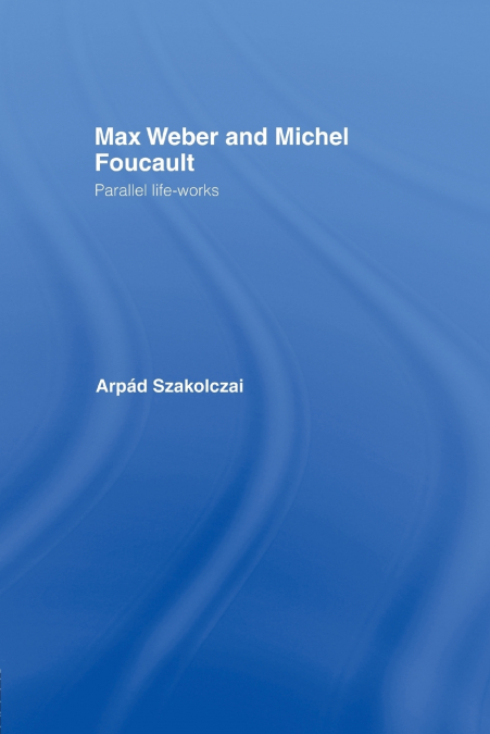 MAX WEBER AND MICHEL FOUCAULT