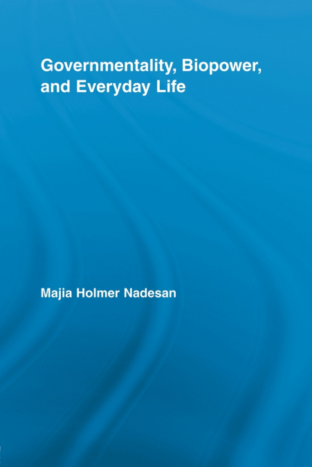 GOVERNMENTALITY, BIOPOWER, AND EVERYDAY LIFE