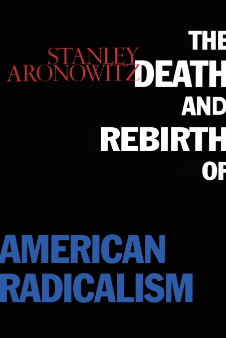 THE DEATH AND REBIRTH OF AMERICAN RADICALISM