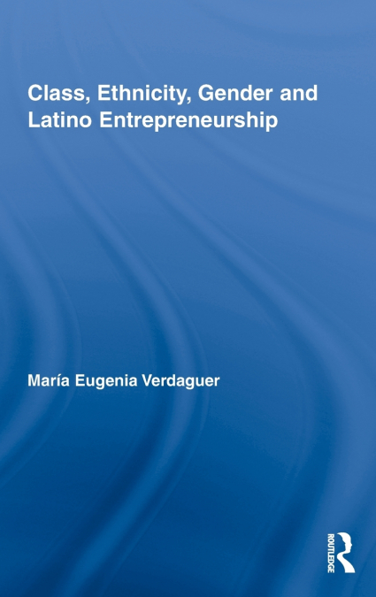 CLASS, ETHNICITY, GENDER AND LATINO ENTREPRENEURSHIP