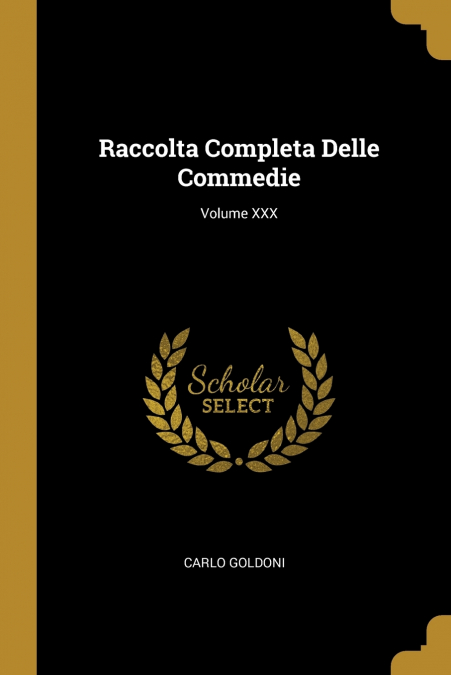 RACCOLTA COMPLETA DELLE COMMEDIE, VOLUME XXX