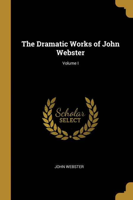 THE DRAMATIC WORKS OF JOHN WEBSTER, VOLUME I