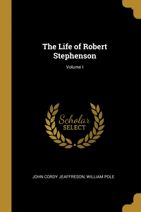 THE LIFE OF ROBERT STEPHENSON, VOLUME I