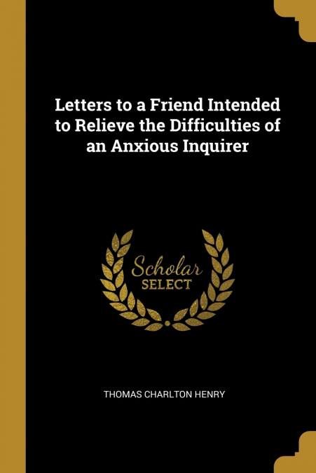 LETTERS TO A FRIEND INTENDED TO RELIEVE THE DIFFICULTIES OF