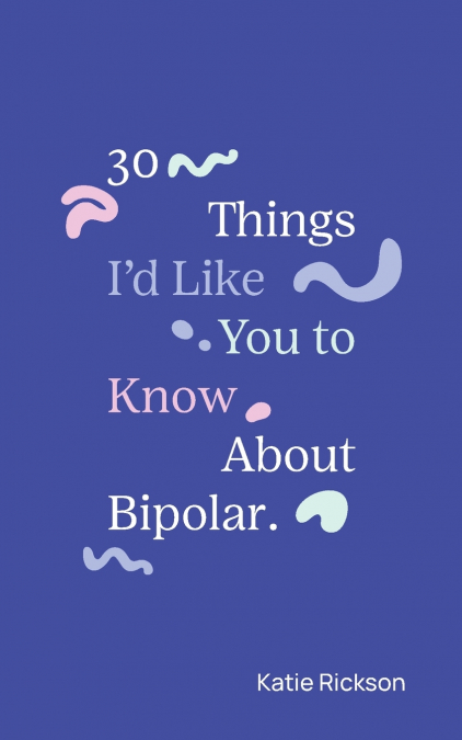 30 THINGS I?D LIKE YOU TO KNOW ABOUT BIPOLAR