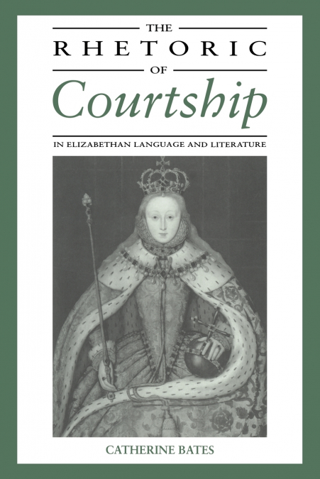 THE RHETORIC OF COURTSHIP IN ELIZABETHAN LANGUAGE AND LITERA