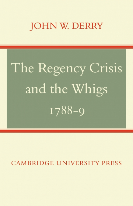 THE REGENCY CRISIS AND THE WHIGS 1788-9