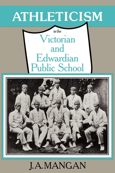ATHLETICISM IN THE VICTORIAN AND EDWARDIAN PUBLIC SCHOOL