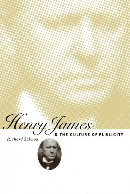 HENRY JAMES AND THE CULTURE OF PUBLICITY