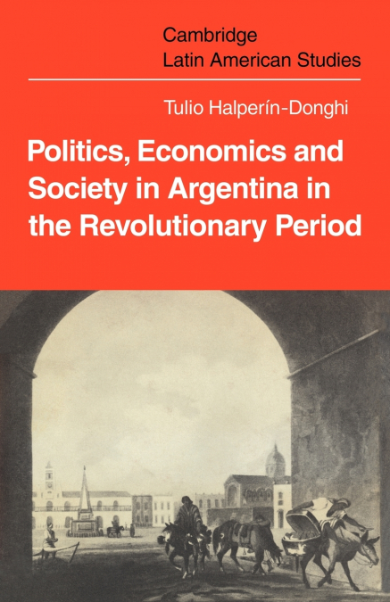 POLITICS ECONOMICS AND SOCIETY IN ARGENTINA IN THE REVOLUTIO
