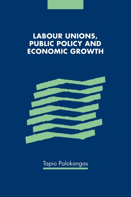 LABOUR UNIONS, PUBLIC POLICY AND ECONOMIC GROWTH