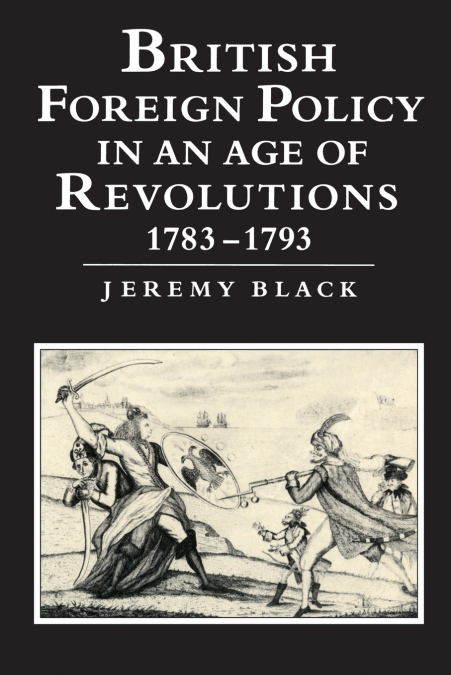 BRITISH FOREIGN POLICY IN AN AGE OF REVOLUTIONS, 1783 1793