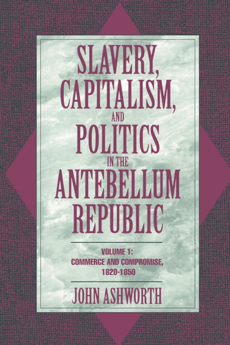 SLAVERY, CAPITALISM, AND POLITICS IN THE ANTEBELLUM REPUBLIC