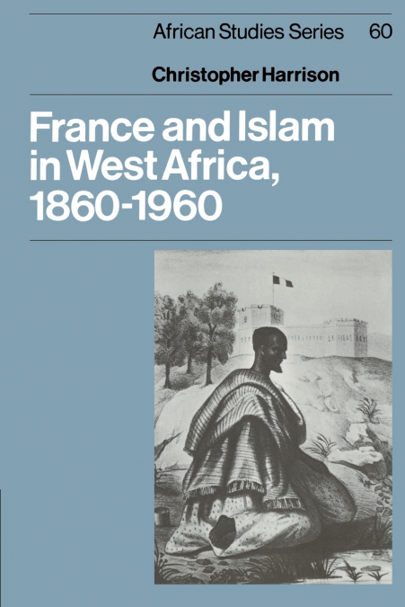 FRANCE AND ISLAM IN WEST AFRICA, 1860 1960
