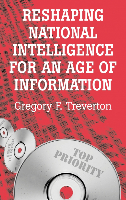 RESHAPING NATIONAL INTELLIGENCE FOR AN AGE OF INFORMATION