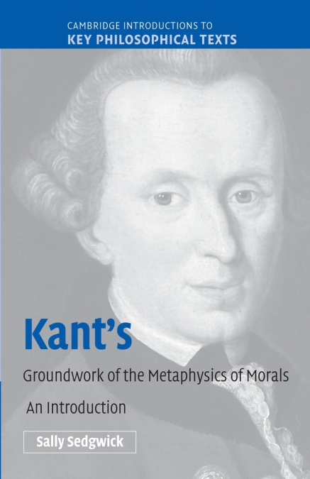 KANT?S GROUNDWORK OF THE METAPHYSICS OF MORALS