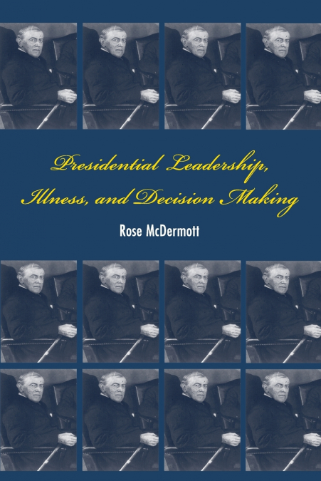 PRESIDENTIAL LEADERSHIP, ILLNESS, AND DECISION MAKING