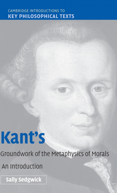 KANT?S GROUNDWORK OF THE METAPHYSICS OF MORALS