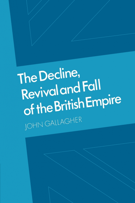 THE DECLINE, REVIVAL AND FALL OF THE BRITISH EMPIRE