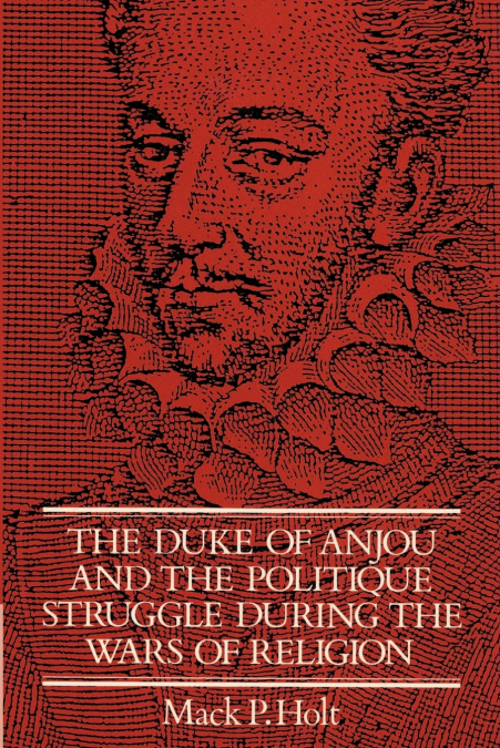 THE DUKE OF ANJOU AND THE POLITIQUE STRUGGLE DURING THE WARS