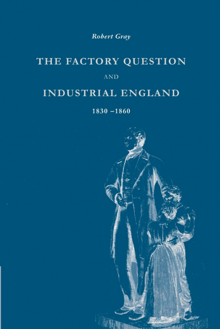 THE FACTORY QUESTION AND INDUSTRIAL ENGLAND, 1830 1860