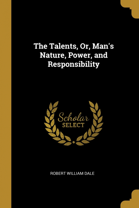 THE TALENTS, OR, MAN?S NATURE, POWER, AND RESPONSIBILITY