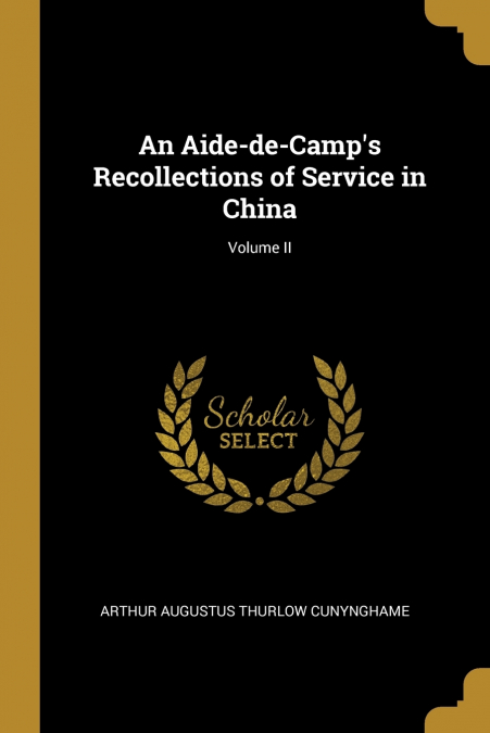 AN AIDE-DE-CAMP?S RECOLLECTIONS OF SERVICE IN CHINA, VOLUME