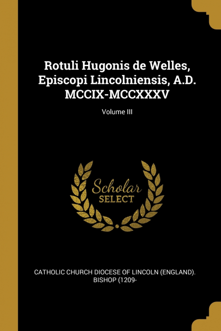 ROTULI HUGONIS DE WELLES, EPISCOPI LINCOLNIENSIS, A.D. MCCIX