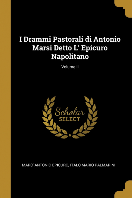 I DRAMMI PASTORALI DI ANTONIO MARSI DETTO L? EPICURO NAPOLIT