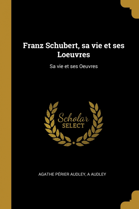 FRANZ SCHUBERT, SA VIE ET SES LOEUVRES