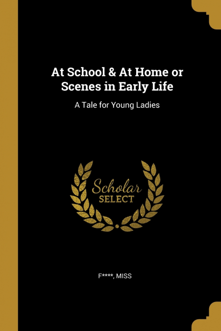 AT SCHOOL & AT HOME OR SCENES IN EARLY LIFE
