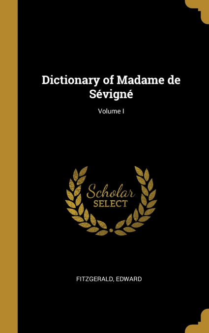 DICTIONARY OF MADAME DE SEVIGNE, VOLUME I