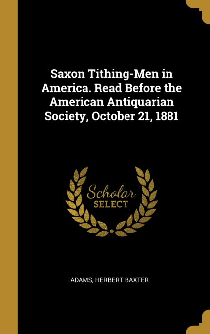 SAXON TITHING-MEN IN AMERICA. READ BEFORE THE AMERICAN ANTIQ