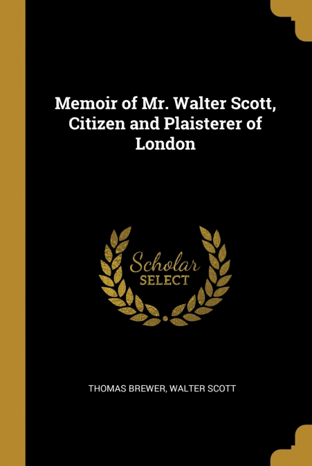 MEMOIR OF MR. WALTER SCOTT, CITIZEN AND PLAISTERER OF LONDON
