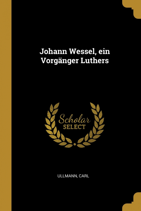 JOHANN WESSEL, EIN VORGANGER LUTHERS