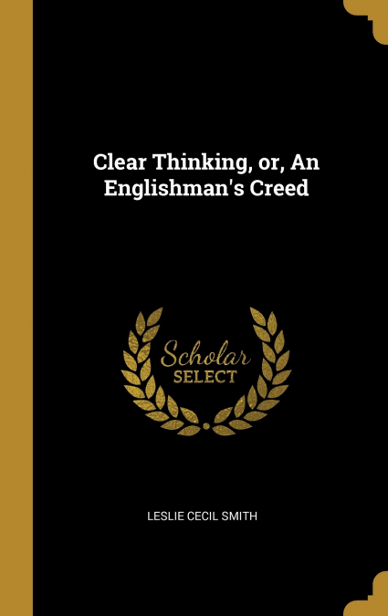 CLEAR THINKING, OR, AN ENGLISHMAN?S CREED