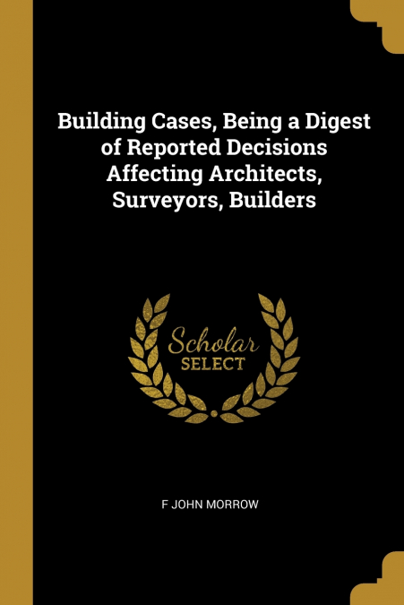 BUILDING CASES, BEING A DIGEST OF REPORTED DECISIONS AFFECTI