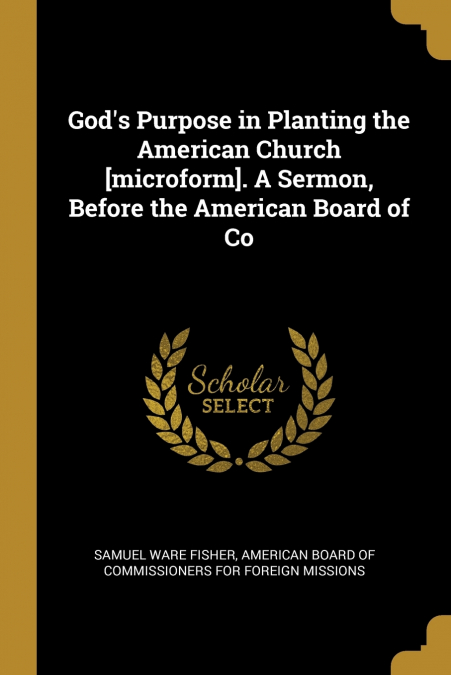 GOD?S PURPOSE IN PLANTING THE AMERICAN CHURCH [MICROFORM]. A
