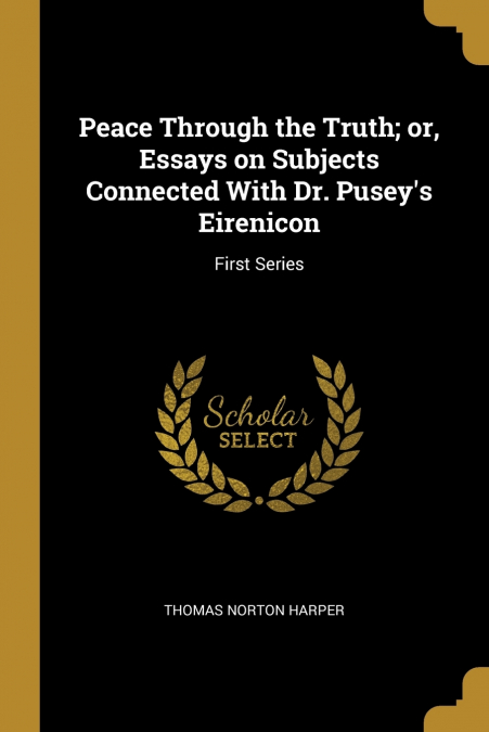 PEACE THROUGH THE TRUTH, OR, ESSAYS ON SUBJECTS CONNECTED WI