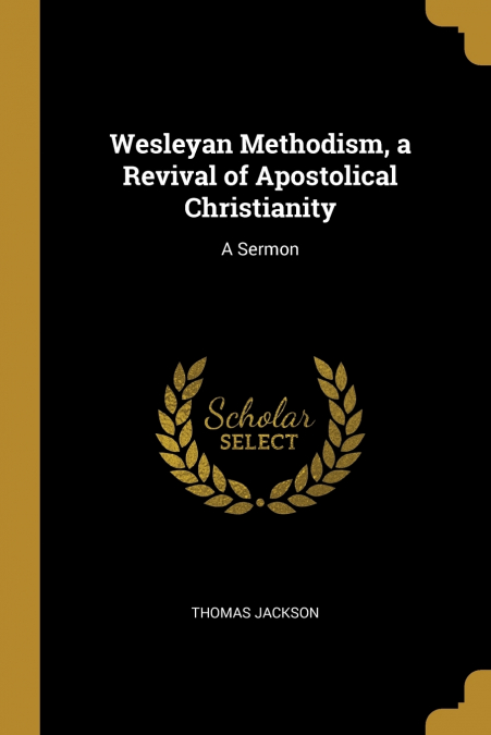 WESLEYAN METHODISM, A REVIVAL OF APOSTOLICAL CHRISTIANITY