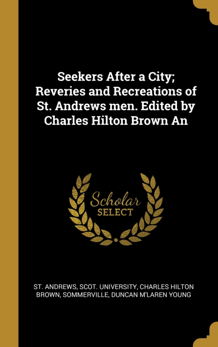 SEEKERS AFTER A CITY, REVERIES AND RECREATIONS OF ST. ANDREW