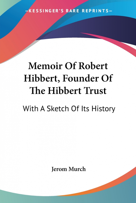 MEMOIR OF ROBERT HIBBERT, FOUNDER OF THE HIBBERT TRUST