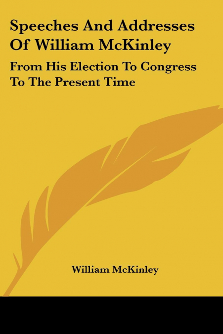 SPEECHES AND ADDRESSES OF WILLIAM MCKINLEY