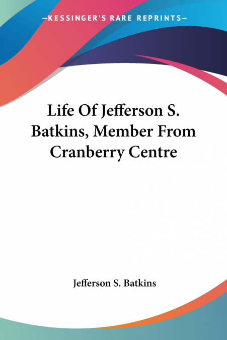 LIFE OF JEFFERSON S. BATKINS, MEMBER FROM CRANBERRY CENTRE