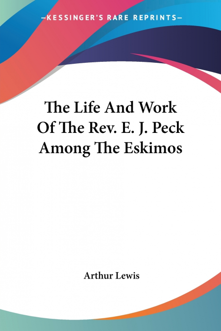 THE LIFE AND WORK OF THE REV. E. J. PECK AMONG THE ESKIMOS