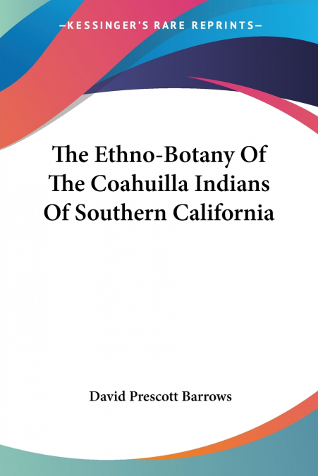 THE ETHNO-BOTANY OF THE COAHUILLA INDIANS OF SOUTHERN CALIFO