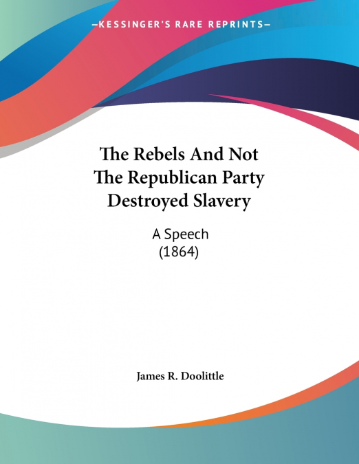 THE REBELS AND NOT THE REPUBLICAN PARTY DESTROYED SLAVERY