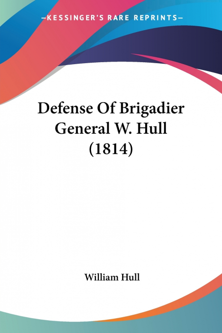 DEFENSE OF BRIGADIER GENERAL W. HULL (1814)